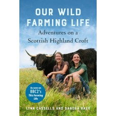 Our Wild Farming Life - Adventures on a Scottish Highland Croft by Sandra Baer & Lynn Cassells